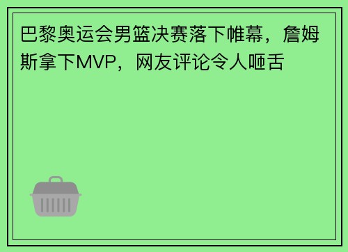 巴黎奥运会男篮决赛落下帷幕，詹姆斯拿下MVP，网友评论令人咂舌